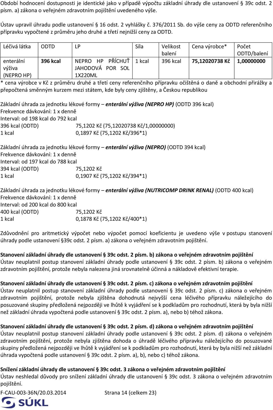 Léčivá látka ODTD LP Síla Velikost balení Cena výrobce* Počet ODTD/balení enterální 396 kcal NEPRO HP PŘÍCHUŤ 1 kcal 396 kcal 75,12020738 Kč 1,00000000 výživa (NEPRO HP) JAHODOVÁ POR SOL 1X220ML *