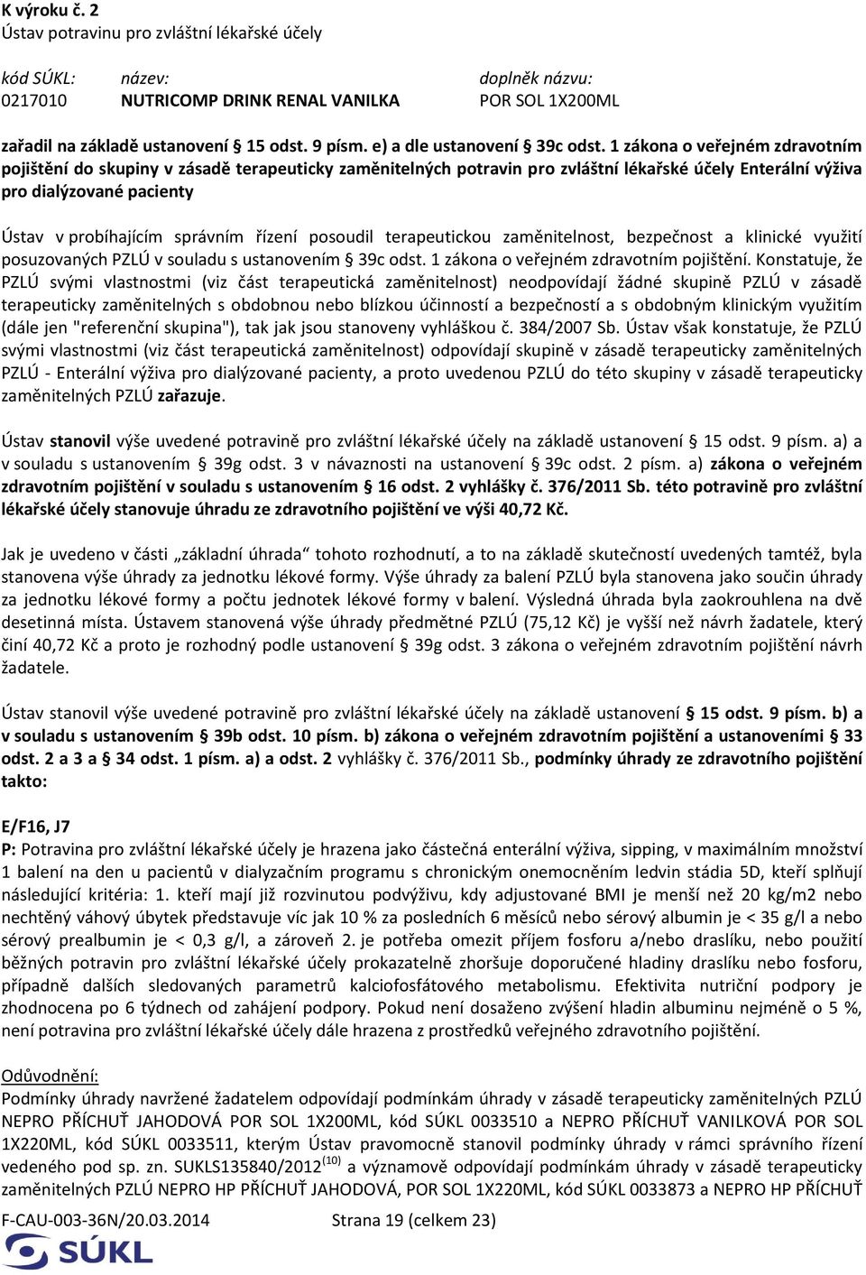 řízení posoudil terapeutickou zaměnitelnost, bezpečnost a klinické využití posuzovaných PZLÚ v souladu s ustanovením 39c odst. 1 zákona o veřejném zdravotním pojištění.