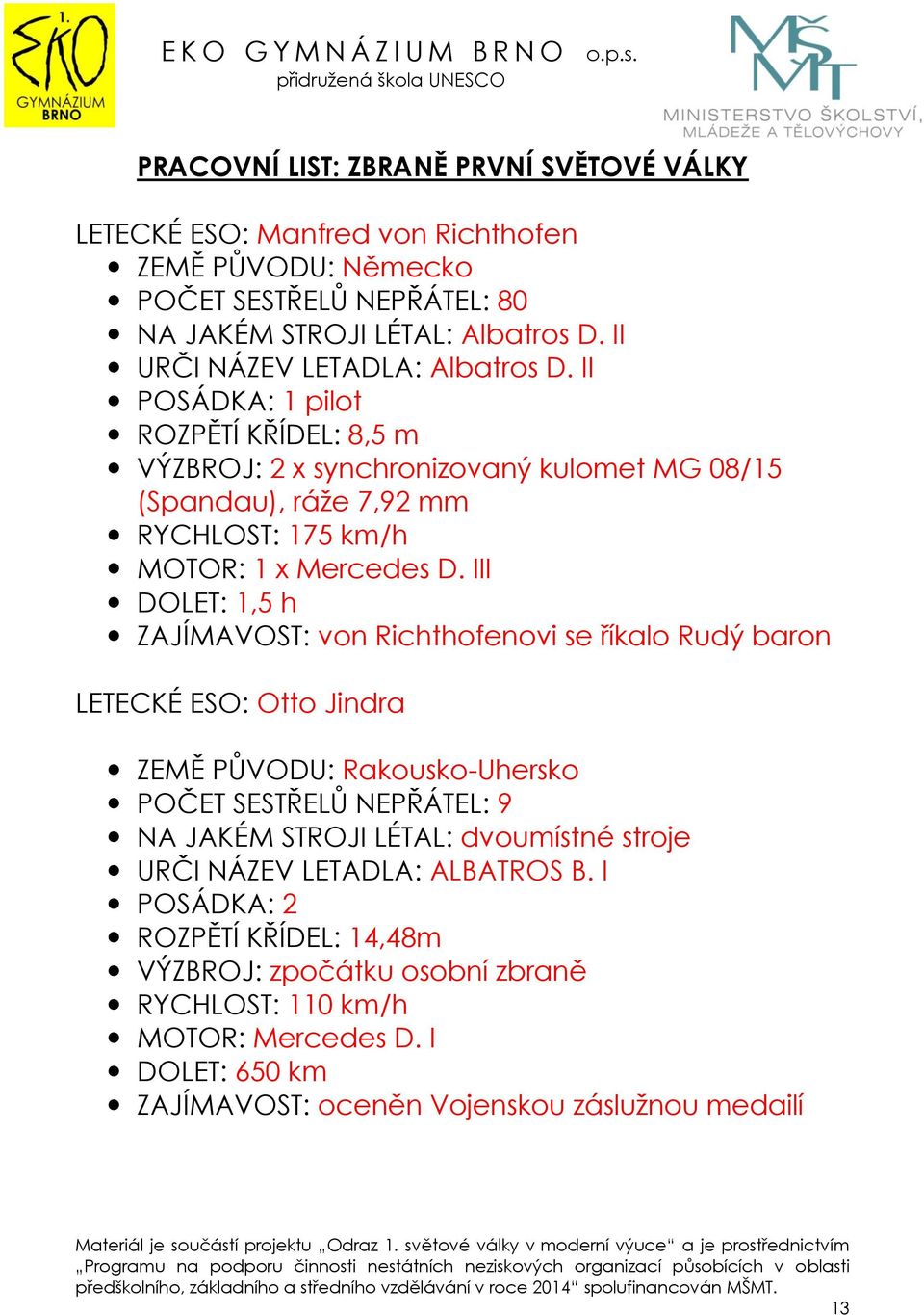 III DOLET: 1,5 h : von Richthofenovi se říkalo Rudý baron LETECKÉ ESO: Otto Jindra : Rakousko-Uhersko POČET SESTŘELŮ NEPŘÁTEL: 9 NA JAKÉM STROJI LÉTAL: