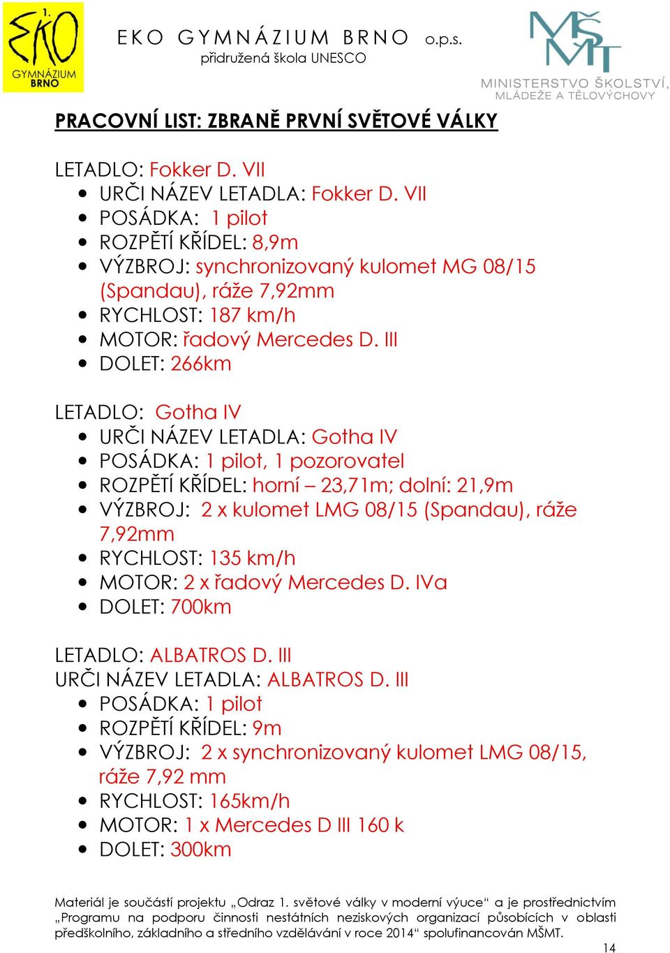 III DOLET: 266km LETADLO: Gotha IV URČI NÁZEV LETADLA: Gotha IV : 1 pilot, 1 pozorovatel ROZPĚTÍ KŘÍDEL: horní 23,71m; dolní: 21,9m VÝZBROJ: 2 x kulomet LMG