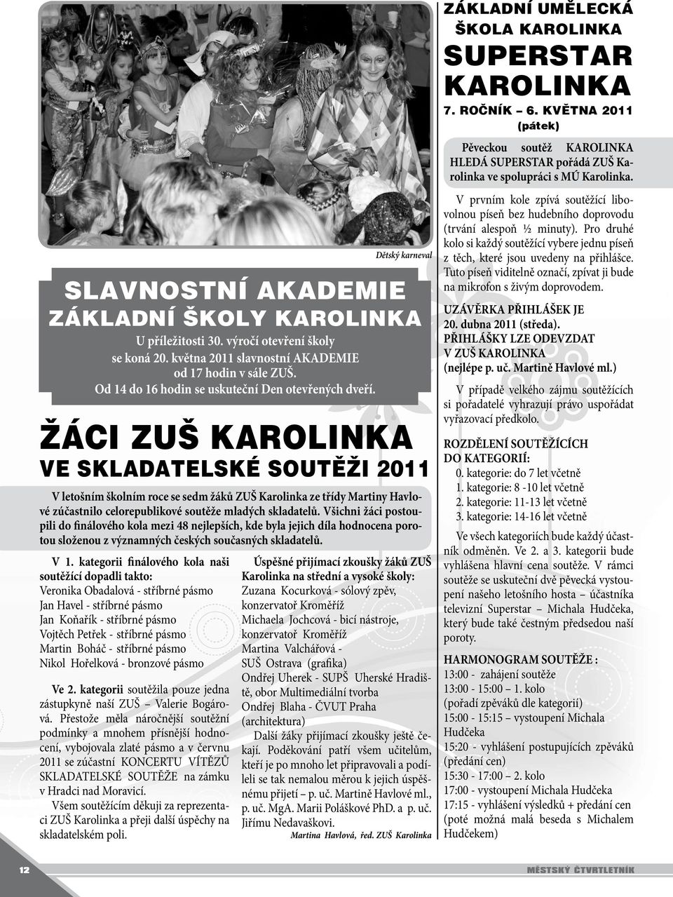 Žáci ZUŠ Karolinka ve skladatelské soutěži 2011 V letošním školním roce se sedm žáků ZUŠ Karolinka ze třídy Martiny Havlové zúčastnilo celorepublikové soutěže mladých skladatelů.