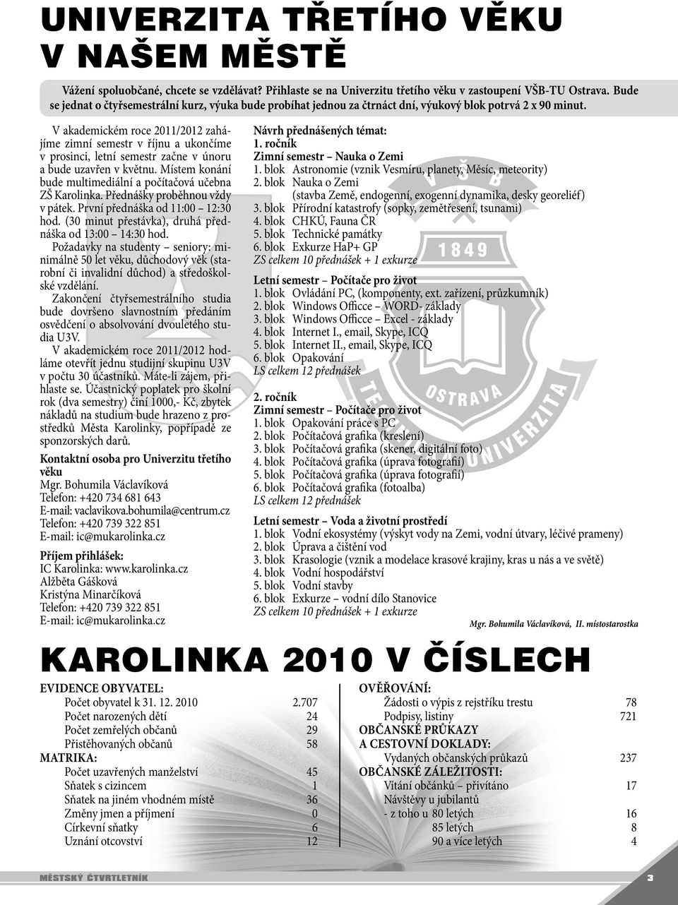 V akademickém roce 2011/2012 zahájíme zimní semestr v říjnu a ukončíme v prosinci, letní semestr začne v únoru a bude uzavřen v květnu.