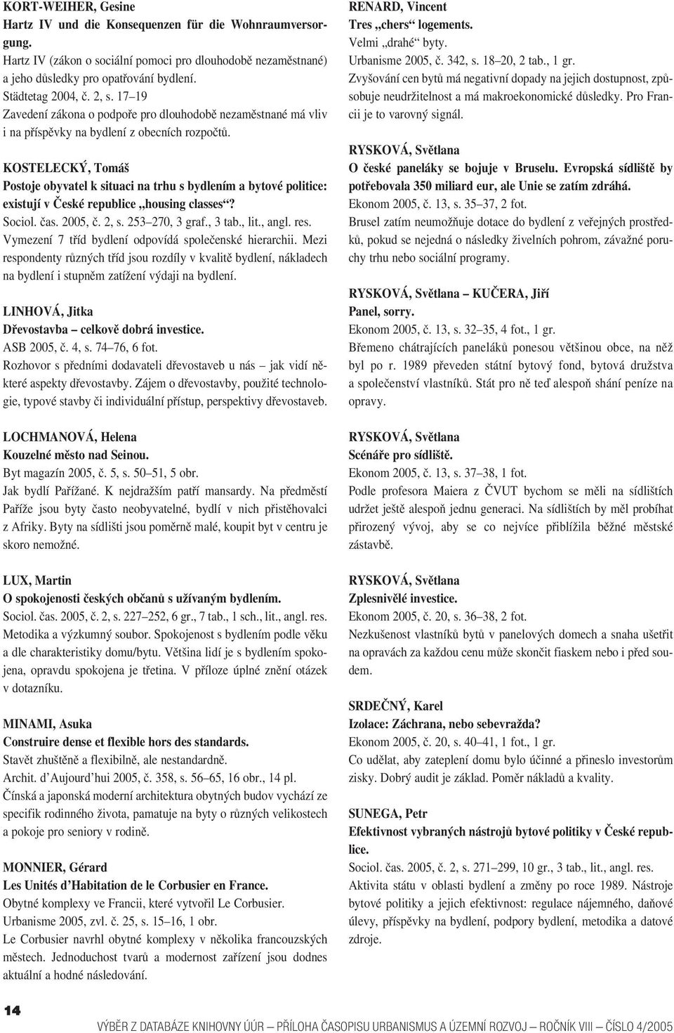 KOSTELECKÝ, Tomáš Postoje obyvatel k situaci na trhu s bydlením a bytové politice: existují v České republice housing classes? Sociol. čas. 2005, č. 2, s. 253 270, 3 graf., 3 tab., lit., angl. res.