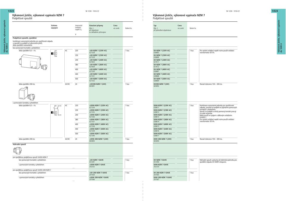 +UV-NZM 7 (380V AC) 02760 00 +UV-NZM 7 (00V AC) 027330 0 +UV-NZM 7 (0V AC) 02733 500 +UV-NZM 7 (500V AC) 027332 doba zpoždění 200 ms AC/DC 2 +UV200-NZM 7 (2V) 06589 V NZM 7 Podpěťové spouště Označení