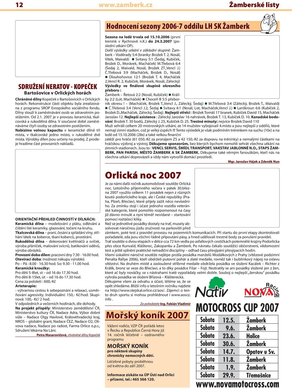 2007 je v provozu keramická, tkalcovská a rukodělná dílna. V současné době zaměstnáváme čtyři osoby se zdravotním postižením.