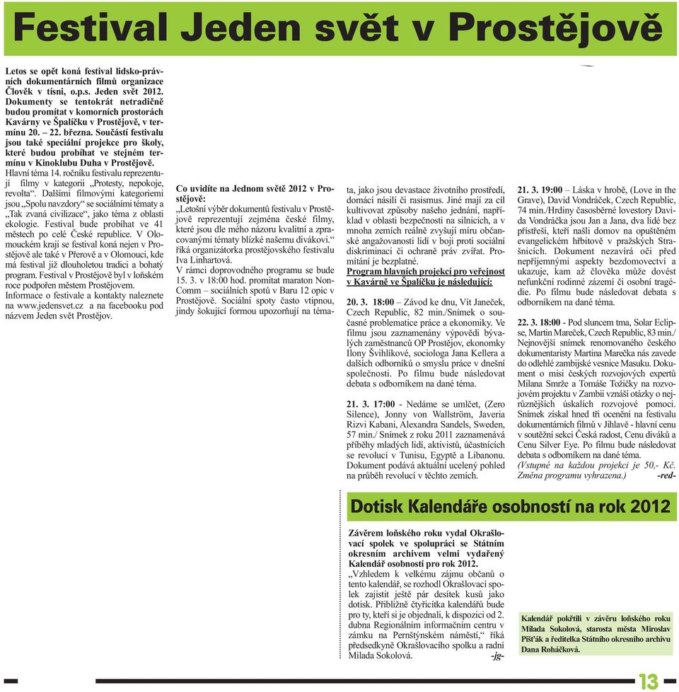 Součástí festivalu jsou také speciální projekce pro školy, které budou probíhat ve stejném termínu v Kinoklubu Duha v Prostějově. Hlavní téma 14.