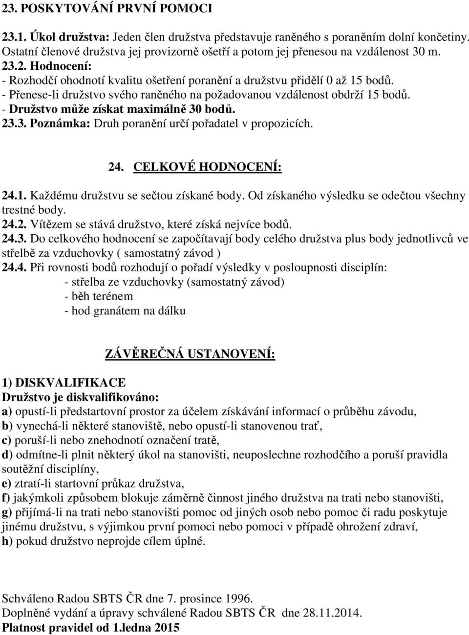 - Přenese-li družstvo svého raněného na požadovanou vzdálenost obdrží 15 bodů. - Družstvo může získat maximálně 30 bodů. 23.3. Poznámka: Druh poranění určí pořadatel v propozicích. 24.