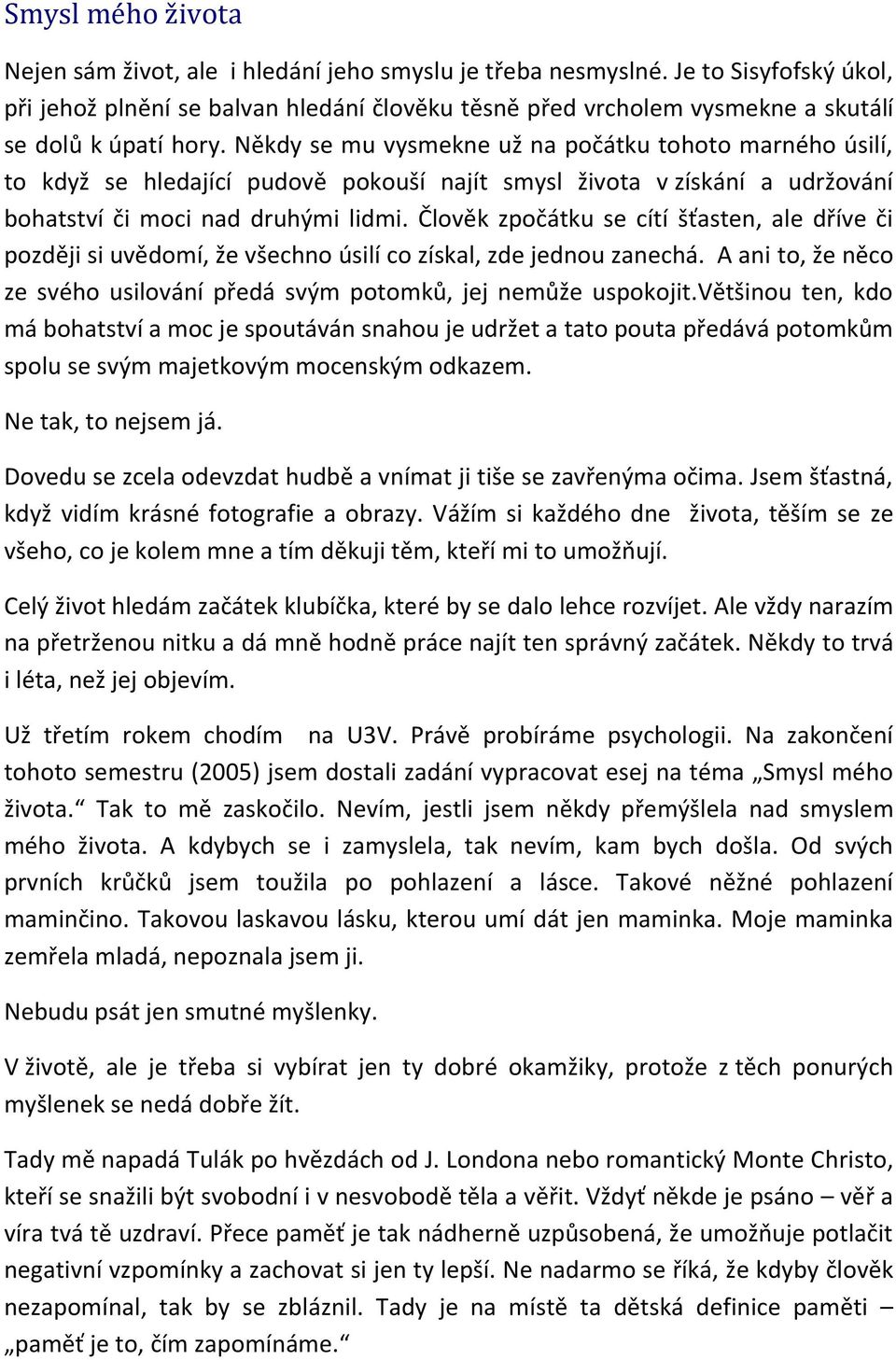 Někdy se mu vysmekne už na počátku tohoto marného úsilí, to když se hledající pudově pokouší najít smysl života v získání a udržování bohatství či moci nad druhými lidmi.