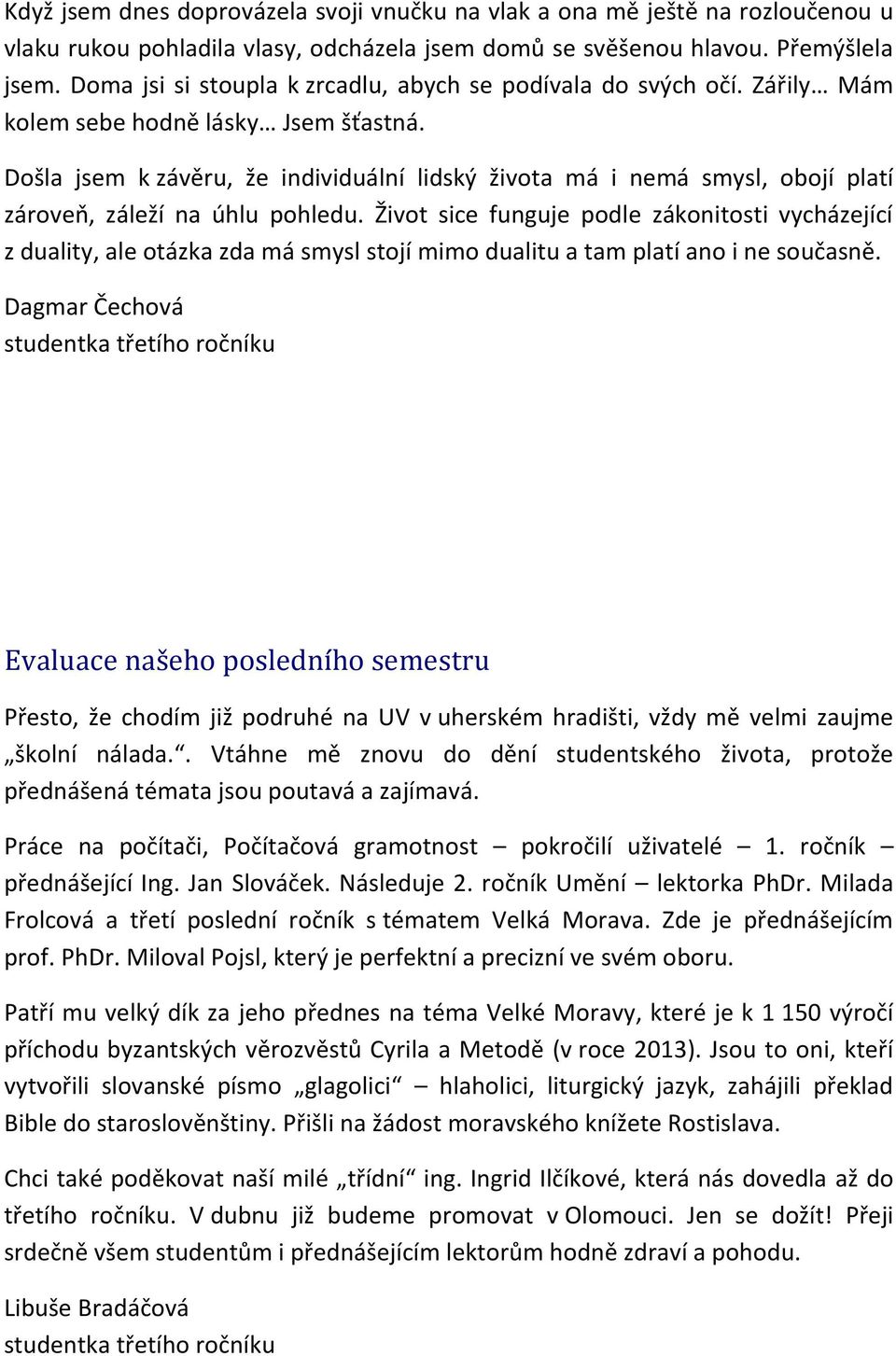 Došla jsem k závěru, že individuální lidský života má i nemá smysl, obojí platí zároveň, záleží na úhlu pohledu.