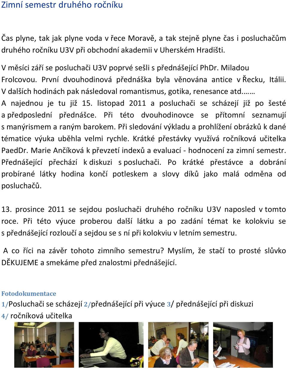 V dalších hodinách pak následoval romantismus, gotika, renesance atd. A najednou je tu již 15. listopad 2011 a posluchači se scházejí již po šesté a předposlední přednášce.