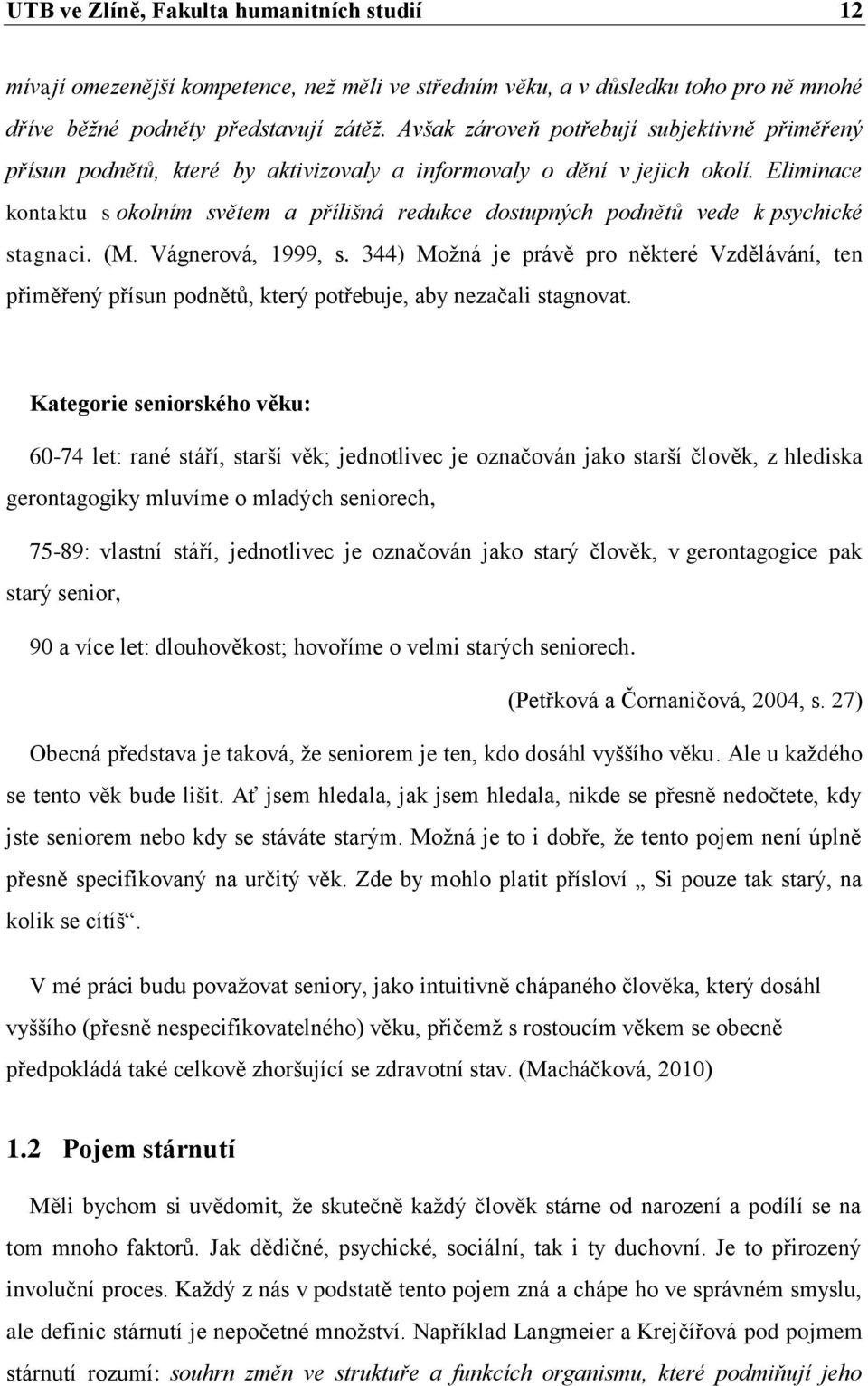 Eliminace kontaktu s okolním světem a přílišná redukce dostupných podnětů vede k psychické stagnaci. (M. Vágnerová, 1999, s.