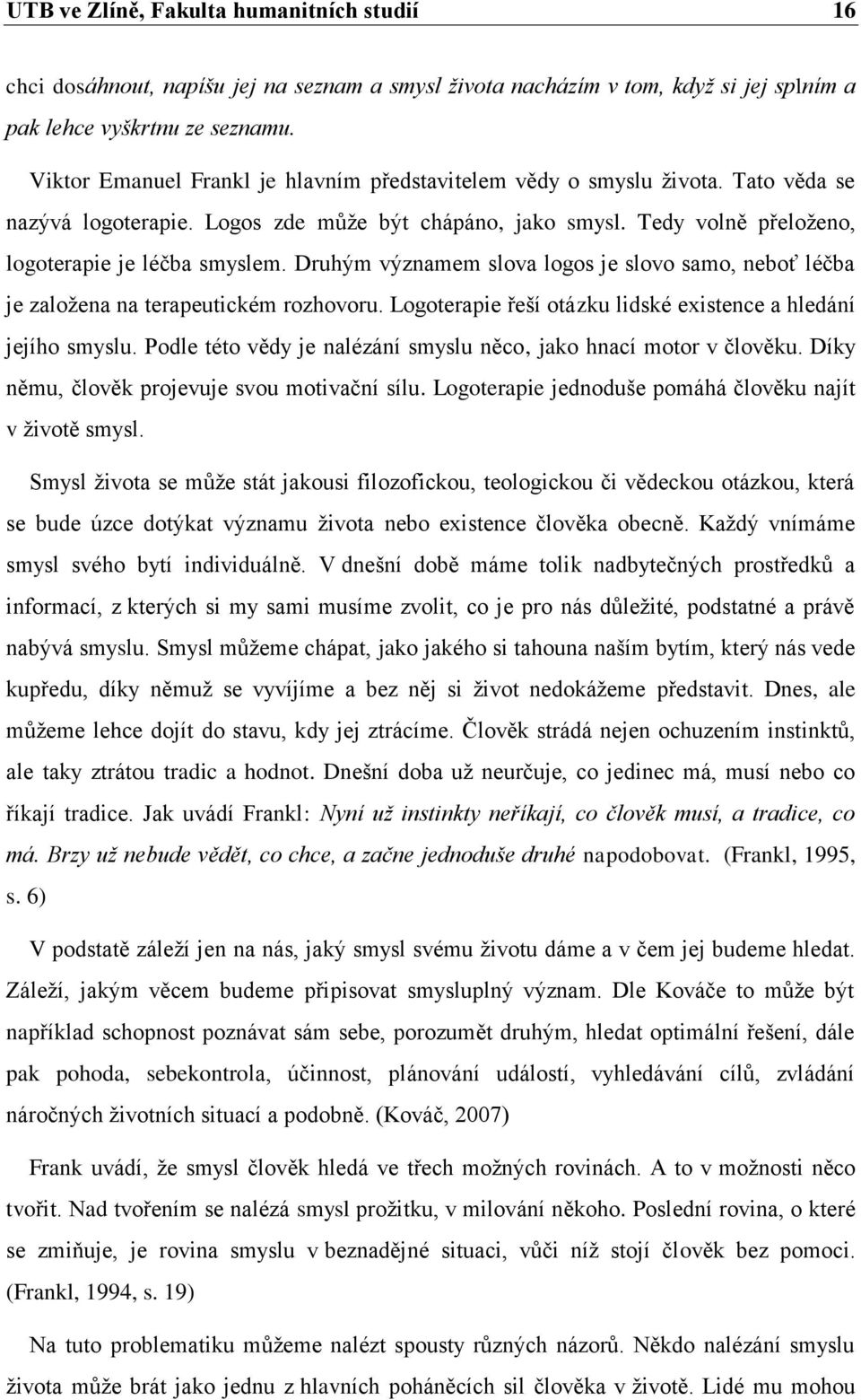 Druhým významem slova logos je slovo samo, neboť léčba je založena na terapeutickém rozhovoru. Logoterapie řeší otázku lidské existence a hledání jejího smyslu.