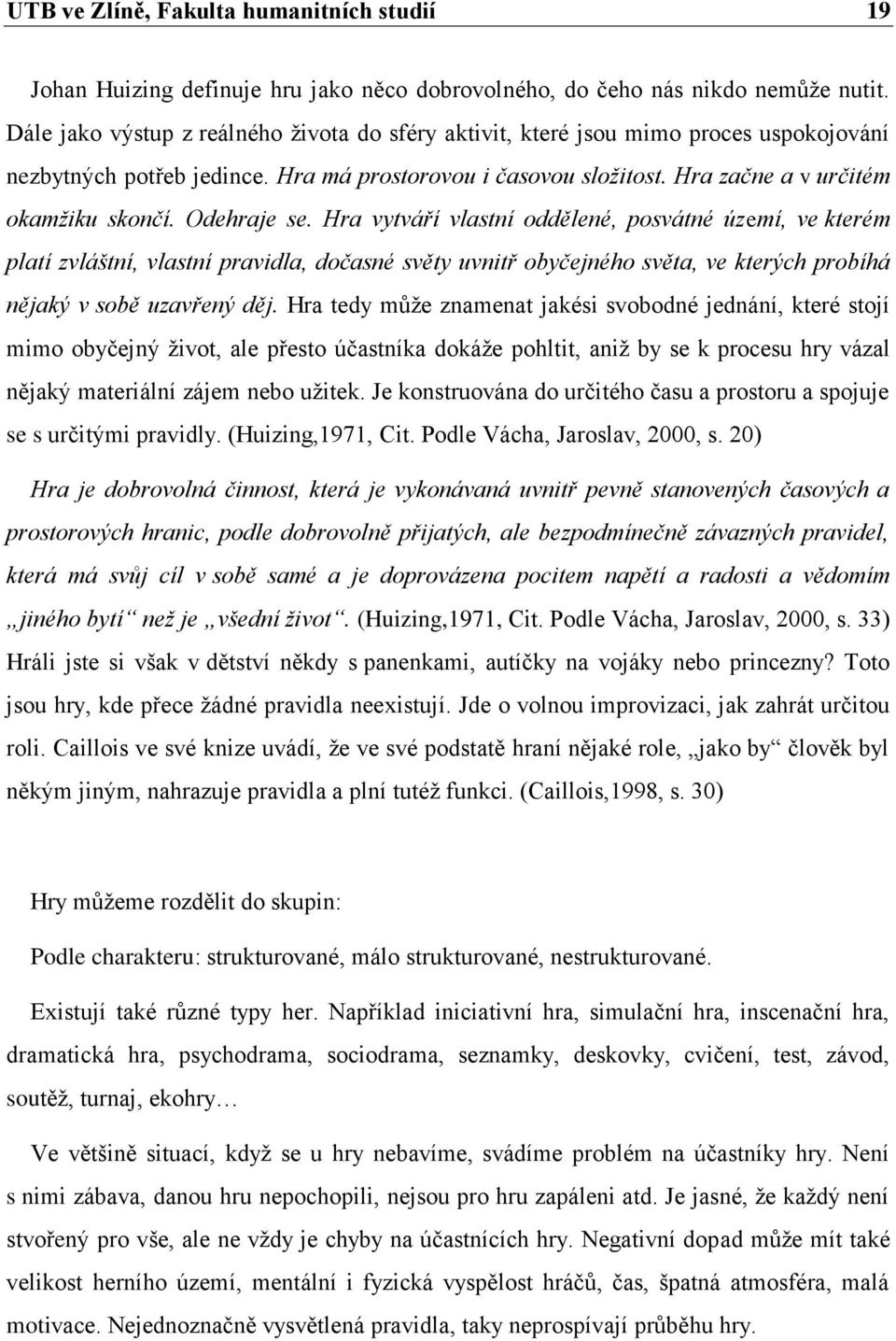 Odehraje se. Hra vytváří vlastní oddělené, posvátné území, ve kterém platí zvláštní, vlastní pravidla, dočasné světy uvnitř obyčejného světa, ve kterých probíhá nějaký v sobě uzavřený děj.