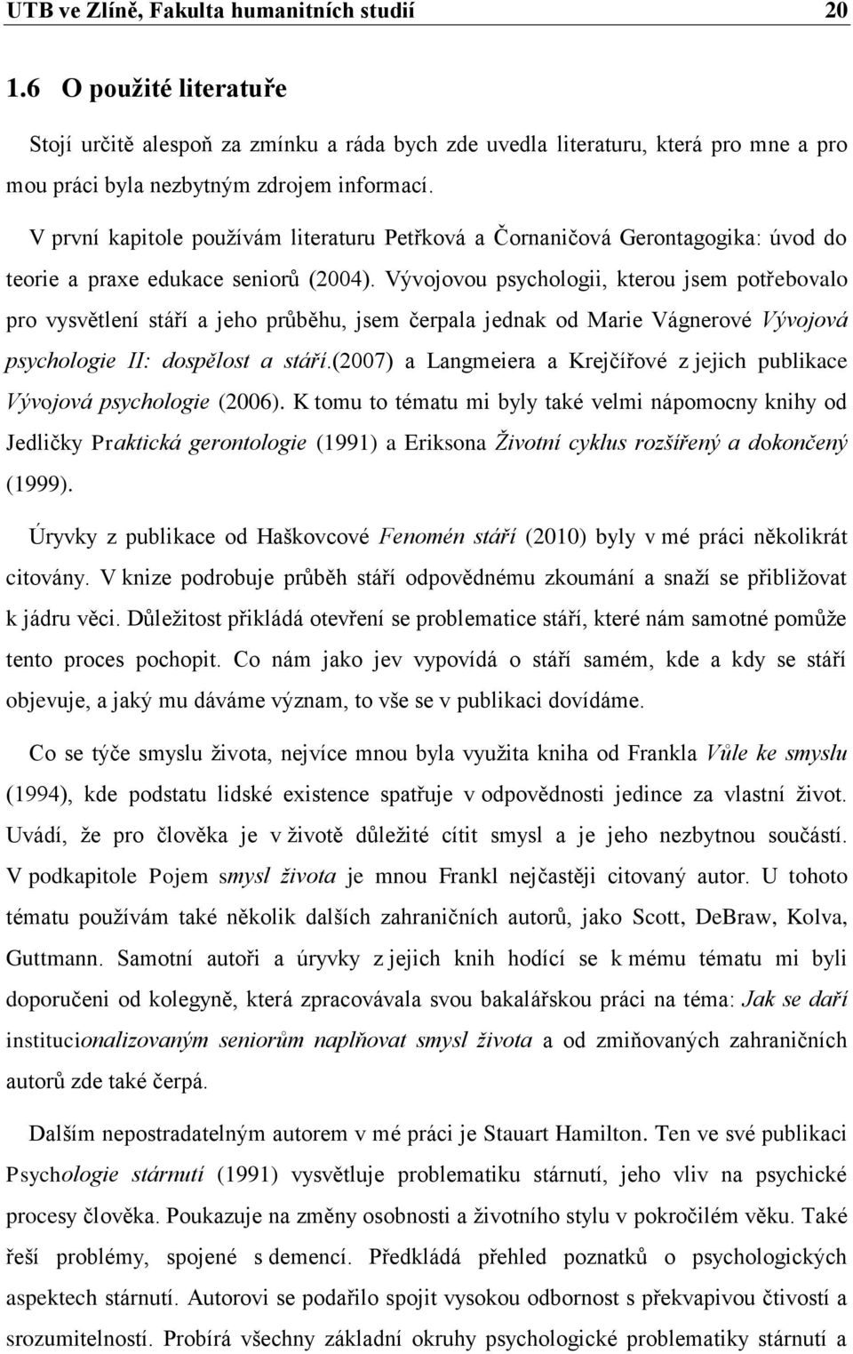 Vývojovou psychologii, kterou jsem potřebovalo pro vysvětlení stáří a jeho průběhu, jsem čerpala jednak od Marie Vágnerové Vývojová psychologie II: dospělost a stáří.