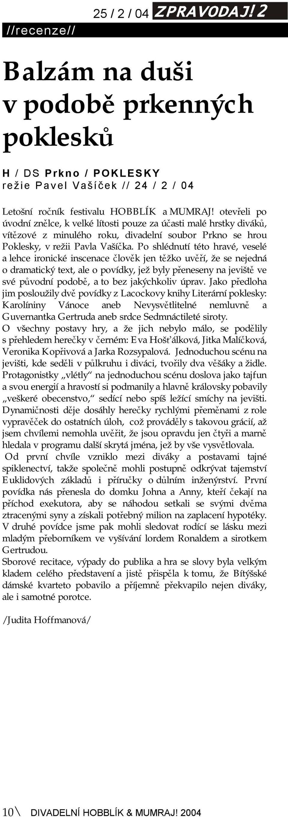 Po shlédnutí této hravé, veselé a lehce ironické inscenace člověk jen těžko uvěří, že se nejedná o dramatický text, ale o povídky, jež byly přeneseny na jeviště ve své původní podobě, a to bez