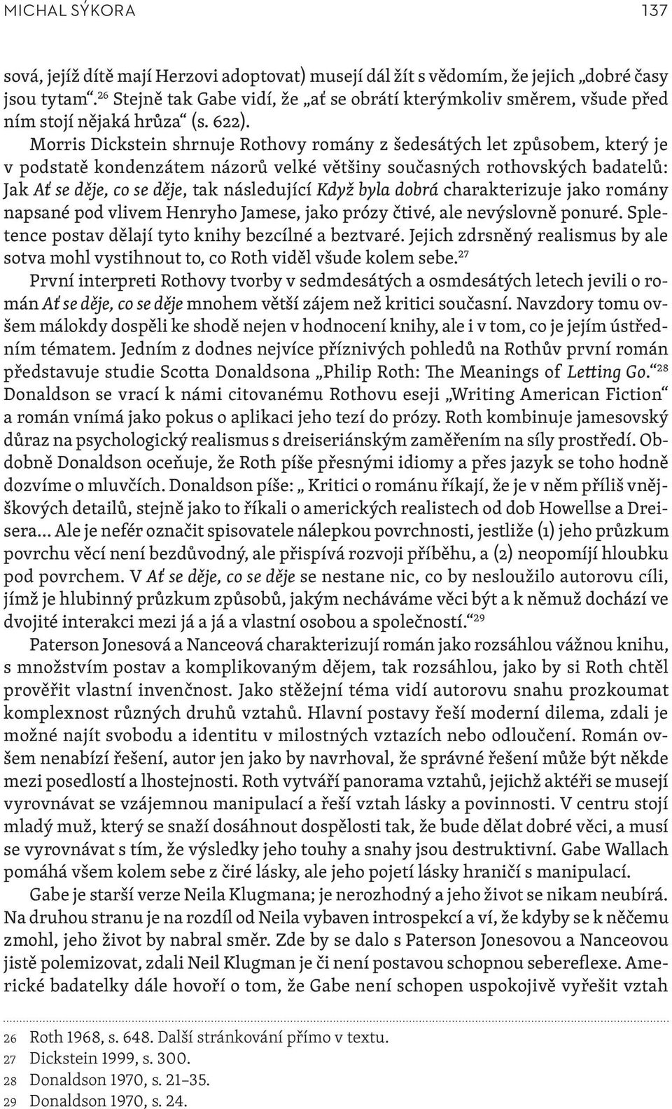 Morris Dickstein shrnuje Rothovy romány z šedesátých let způsobem, který je v podstatě kondenzátem názorů velké většiny současných rothovských badatelů: Jak Ať se děje, co se děje, tak následující