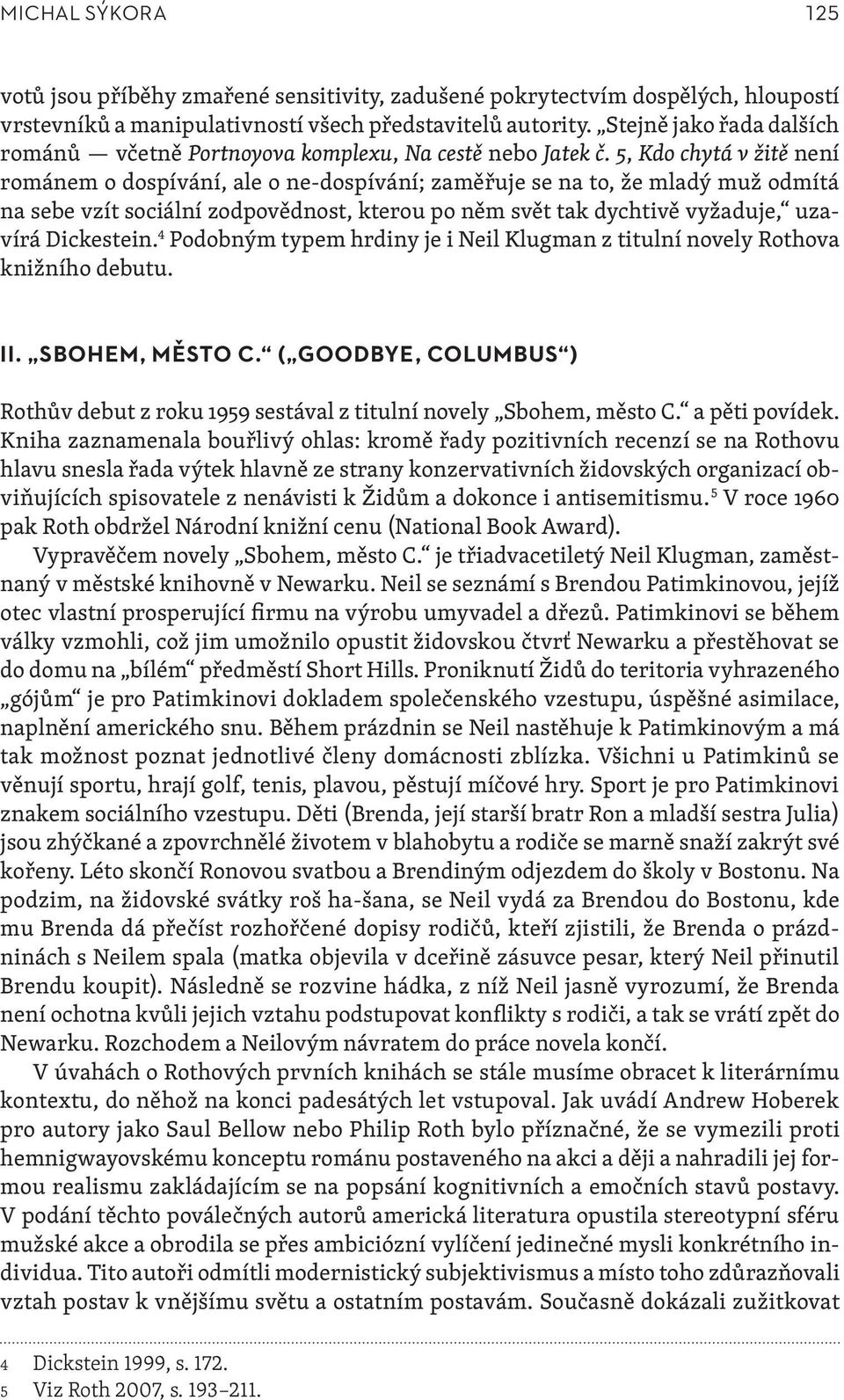 5, Kdo chytá v žitě není románem o dospívání, ale o ne-dospívání; zaměřuje se na to, že mladý muž odmítá na sebe vzít sociální zodpovědnost, kterou po něm svět tak dychtivě vyžaduje, uzavírá