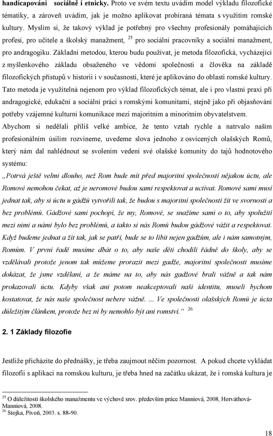 Základní metodou, kterou budu používat, je metoda filozofická, vycházející z myšlenkového základu obsaženého ve vědomí společnosti a člověka na základě filozofických přístupů v historii i v