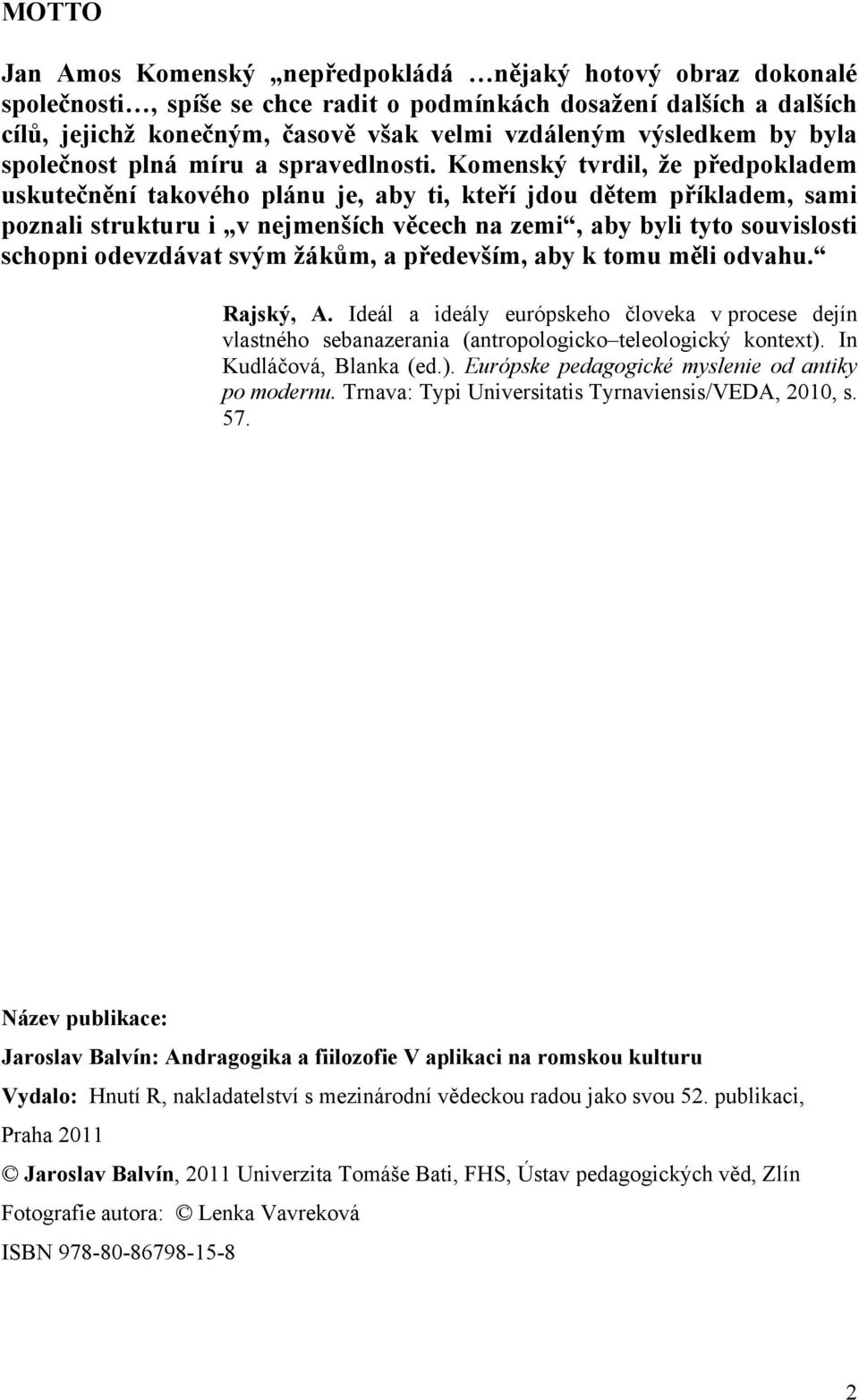 Komenský tvrdil, že předpokladem uskutečnění takového plánu je, aby ti, kteří jdou dětem příkladem, sami poznali strukturu i v nejmenších věcech na zemi, aby byli tyto souvislosti schopni odevzdávat