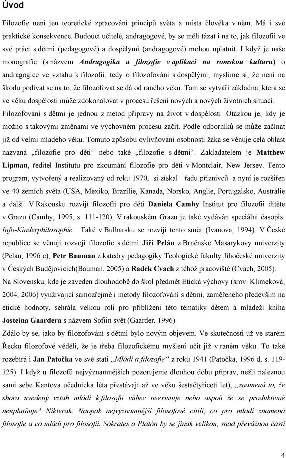 I když je naše monografie (s názvem Andragogika a filozofie v aplikaci na romskou kulturu) o andragogice ve vztahu k filozofii, tedy o filozofování s dospělými, myslíme si, že není na škodu podívat