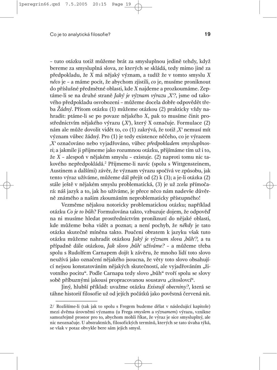 něco je a máme pocit, že abychom zjistili, co je, musíme proniknout do příslušné předmětné oblasti, kde X najdeme a prozkoumáme. Zeptáme-li se na druhé straně Jaký je význam výrazu X?