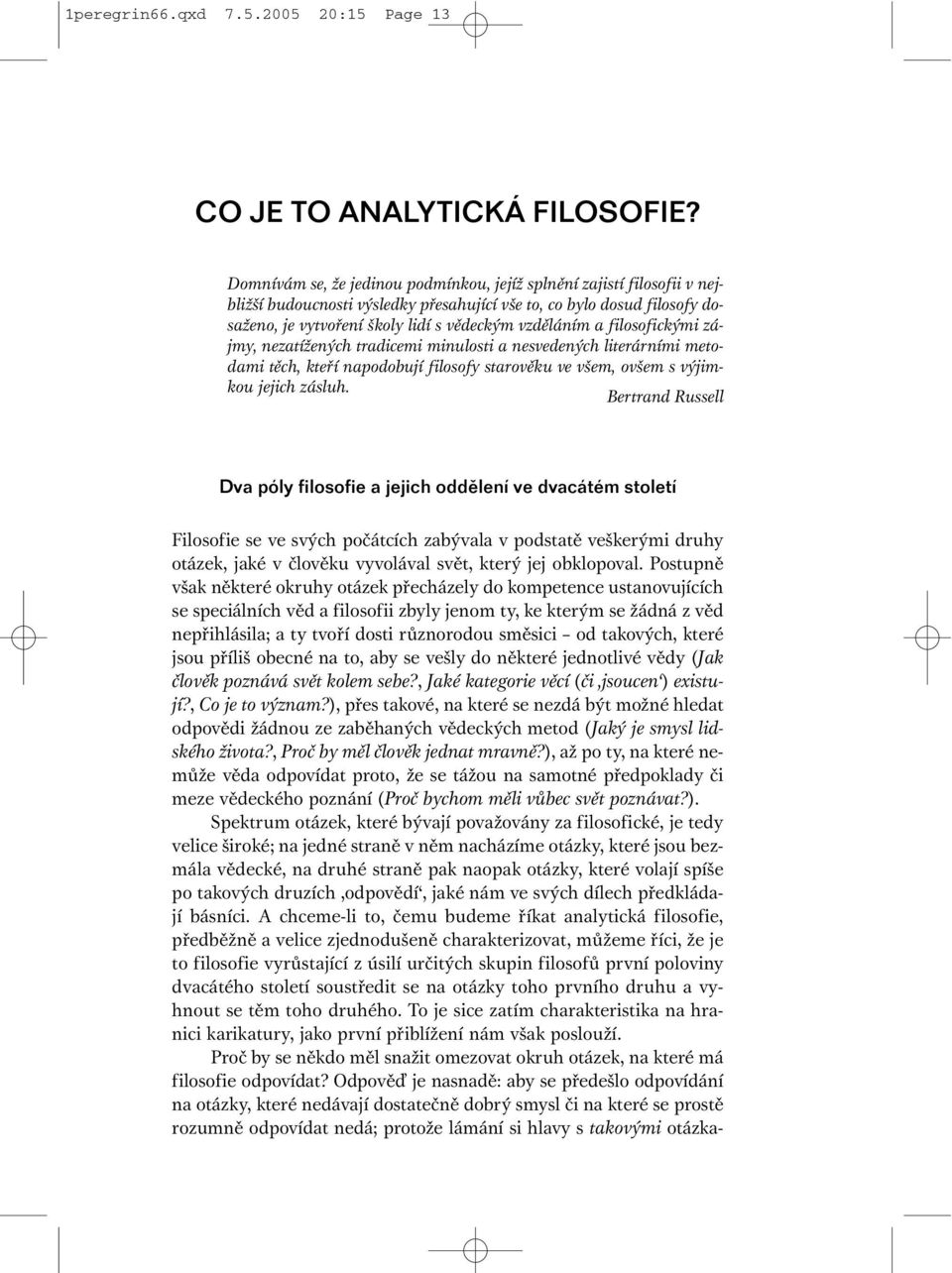 filosofickými zájmy, nezatížených tradicemi minulosti a nesvedených literárními metodami těch, kteří napodobují filosofy starověku ve všem, ovšem s výjimkou jejich zásluh.