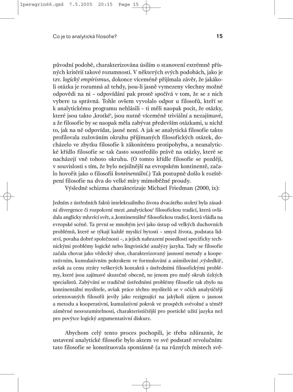 logický empirismus, dokonce víceméně přijímala závěr, že jakákoli otázka je rozumná až tehdy, jsou-li jasně vymezeny všechny možné odpovědi na ni odpovídání pak prostě spočívá v tom, že se z nich