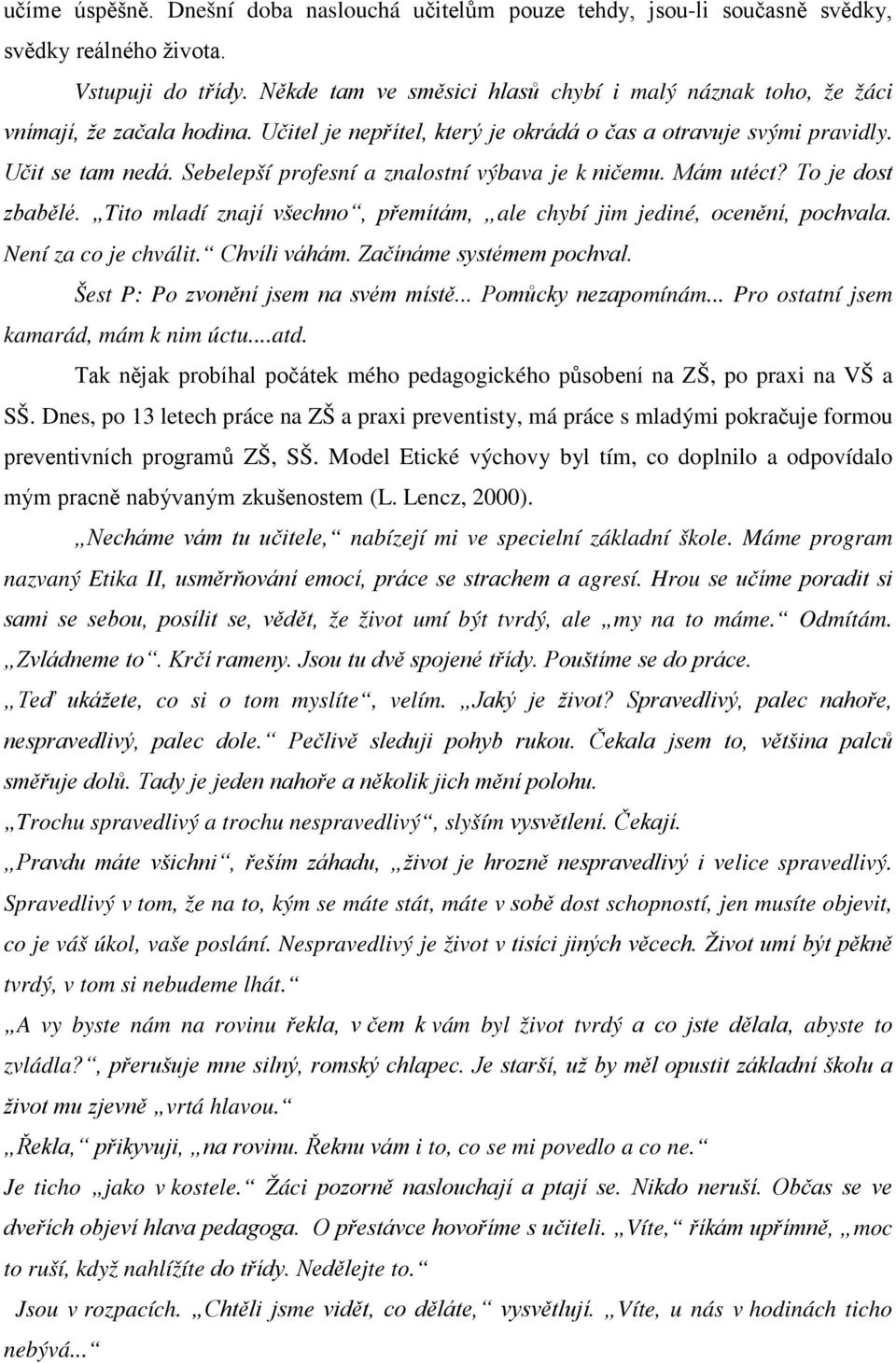 Sebelepší profesní a znalostní výbava je k ničemu. Mám utéct? To je dost zbabělé. Tito mladí znají všechno, přemítám, ale chybí jim jediné, ocenění, pochvala. Není za co je chválit. Chvíli váhám.