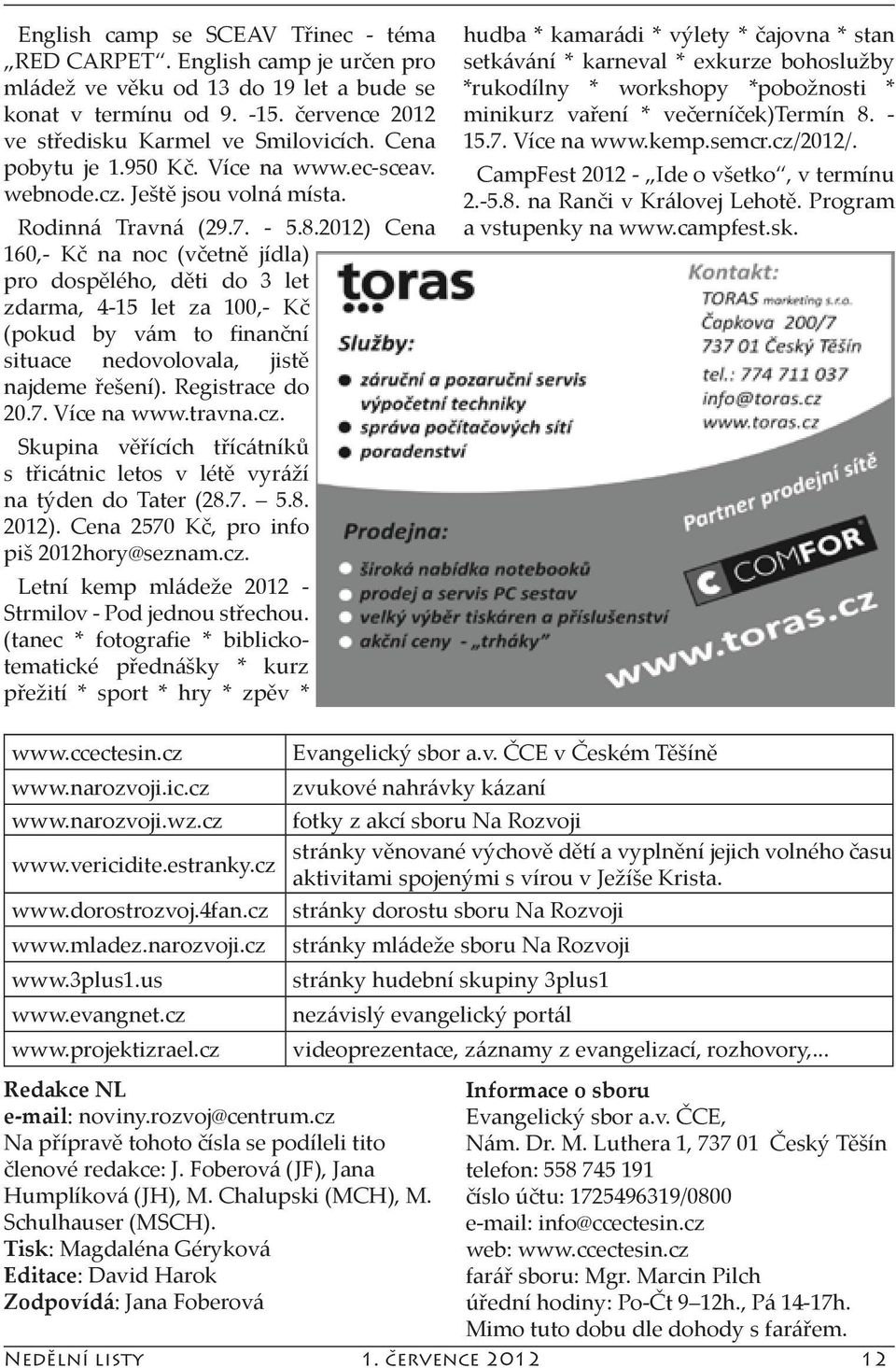 2012) Cena 160,- Kč na noc (včetně jídla) pro dospělého, děti do 3 let zdarma, 4-15 let za 100,- Kč (pokud by vám to finanční situace nedovolovala, jistě najdeme řešení). Registrace do 20.7.