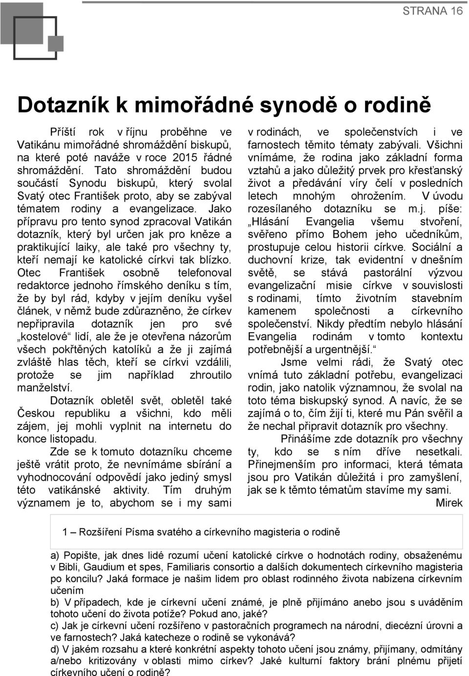 Jako přípravu pro tento synod zpracoval Vatikán dotazník, který byl určen jak pro kněze a praktikující laiky, ale také pro všechny ty, kteří nemají ke katolické církvi tak blízko.