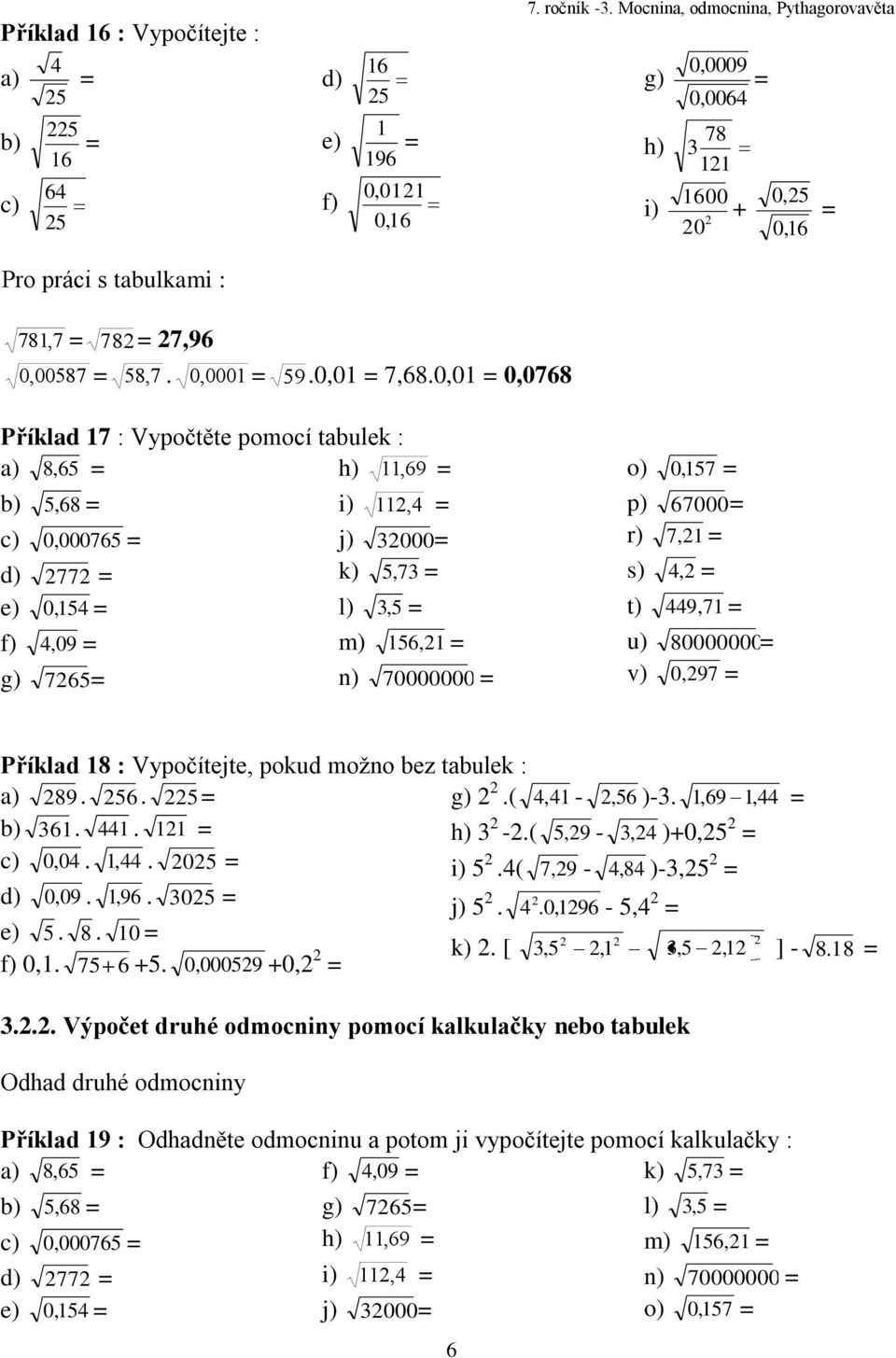 0,0 0,0768 Příklad 7 : Vypočtěte pomocí tabulek : a) 8, 6 h), 69 b), 68 c) 0, 00076 d) 77 e) 0, f), 09 g) 76 i), j) 000 k), 7 l), m) 6, n) 70000000 o) 0, 7 p) 67000 r) 7, s), t) 9, 7 u) 80000000 v)