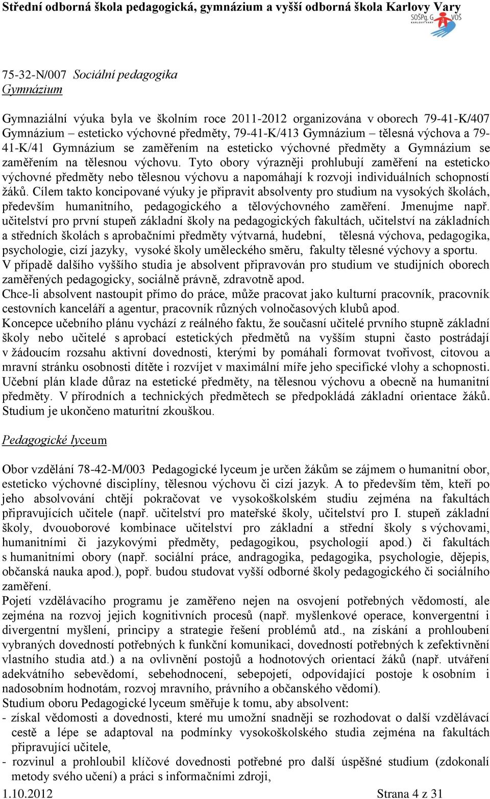 Tyto obory výrazněji prohlubují zaměření na esteticko výchovné předměty nebo tělesnou výchovu a napomáhají k rozvoji individuálních schopností žáků.