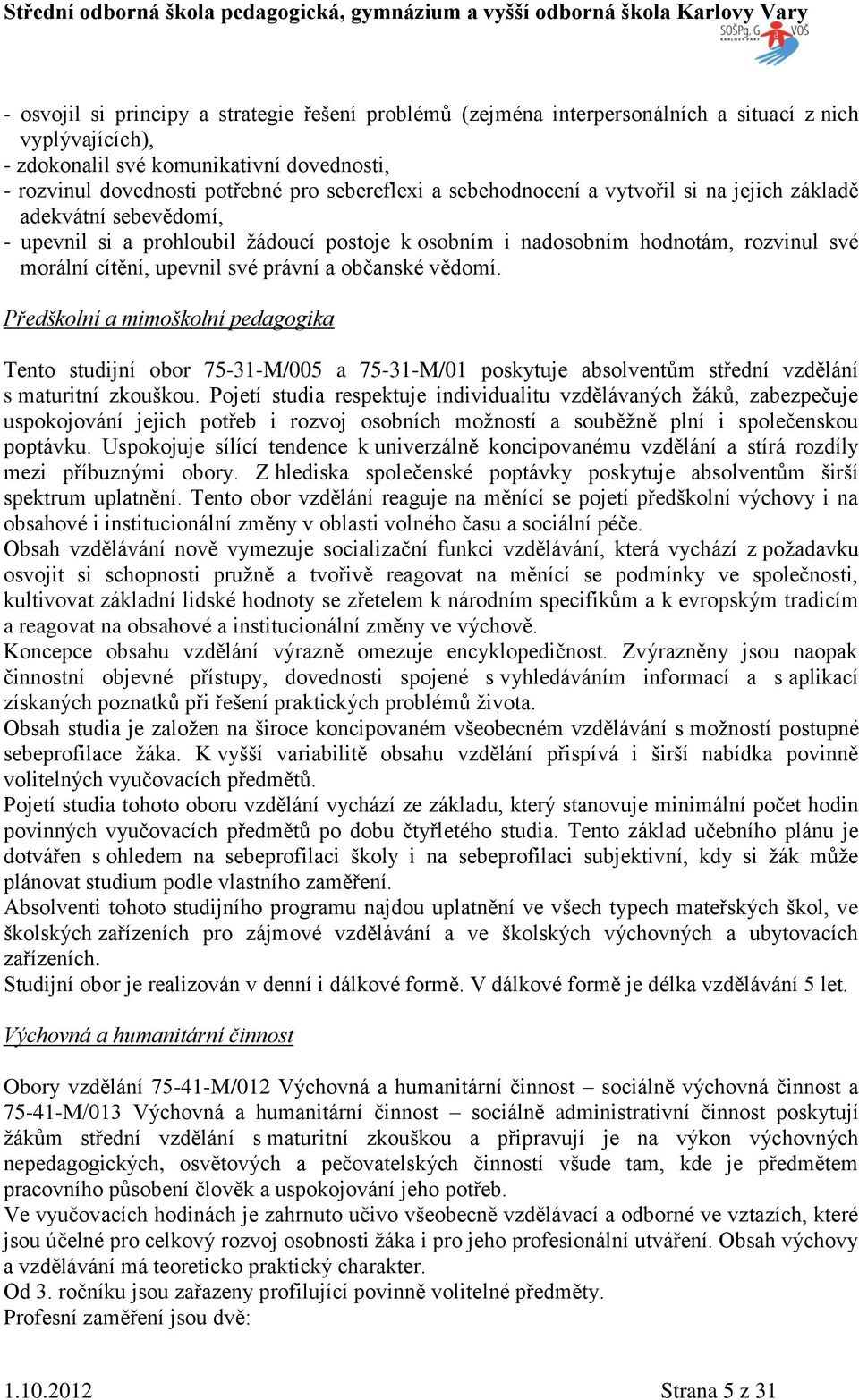 občanské vědomí. Předškolní a mimoškolní pedagogika Tento studijní obor 75-31-M/005 a 75-31-M/01 poskytuje absolventům střední vzdělání s maturitní zkouškou.