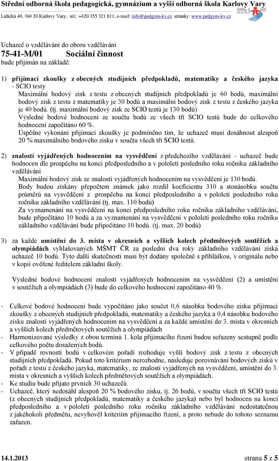 110 bodů) Za vyznamenání na vysvědčení na konci předposledního roku ročníku základního, základního bude připočítáno 10 bodů. (tj. max. 20 bodů) 3) za každé umístění do 3.