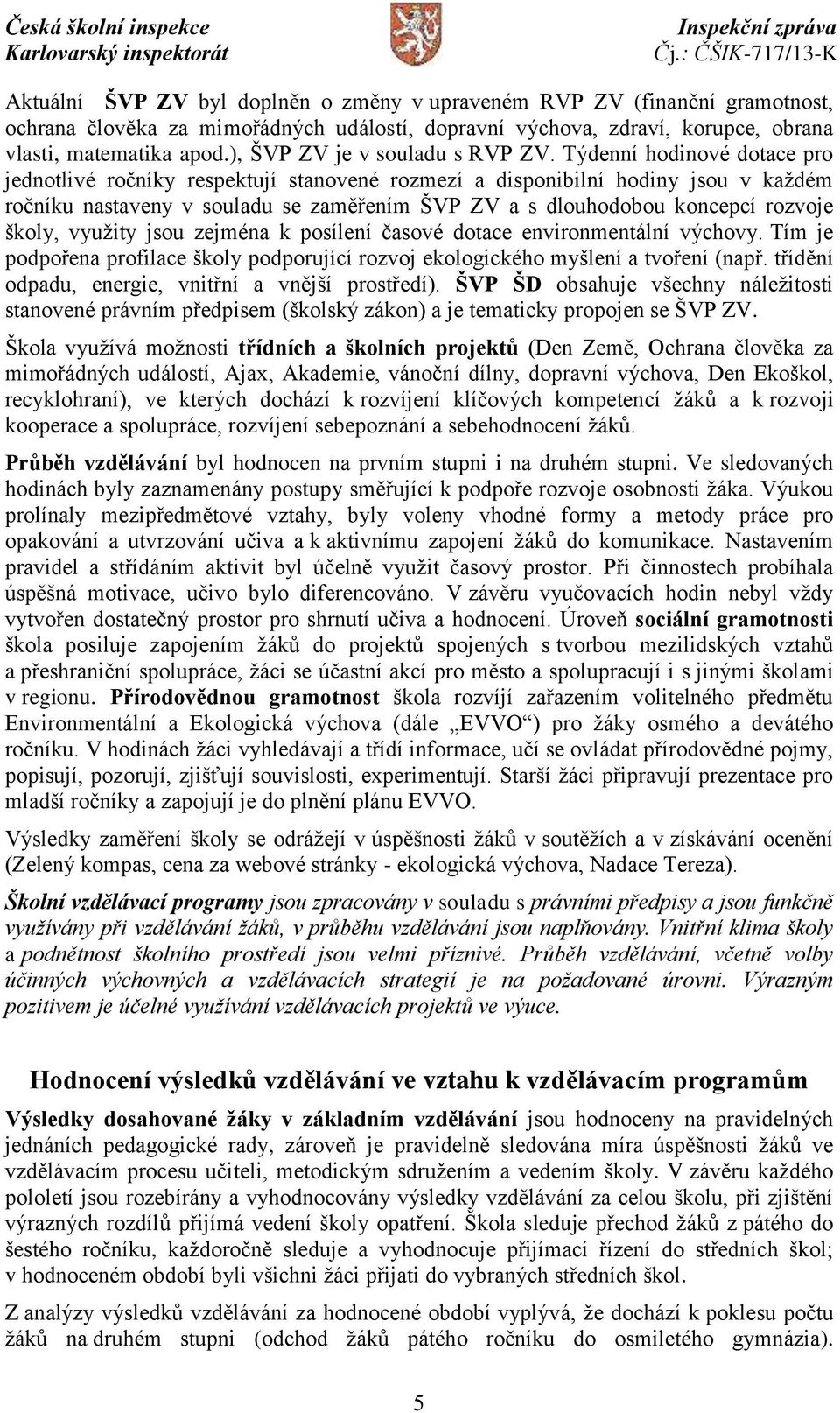 Týdenní hodinové dotace pro jednotlivé ročníky respektují stanovené rozmezí a disponibilní hodiny jsou v každém ročníku nastaveny v souladu se zaměřením ŠVP ZV a s dlouhodobou koncepcí rozvoje školy,