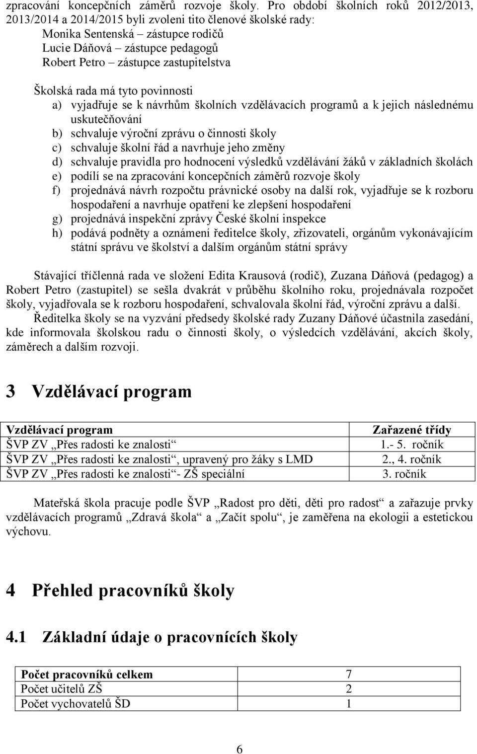 Školská rada má tyto povinnosti a) vyjadřuje se k návrhům školních vzdělávacích programů a k jejich následnému uskutečňování b) schvaluje výroční zprávu o činnosti školy c) schvaluje školní řád a