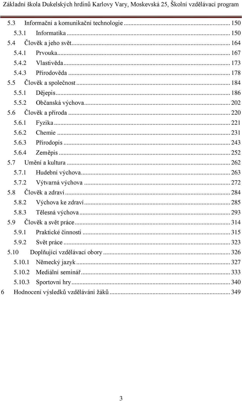 7.1 Hudební výchova... 263 5.7.2 Výtvarná výchova... 272 5.8 Člověk a zdraví... 284 5.8.2 Výchova ke zdraví... 285 5.8.3 Tělesná výchova... 293 5.9 Člověk a svět práce... 314 5.9.1 Praktické činnosti.