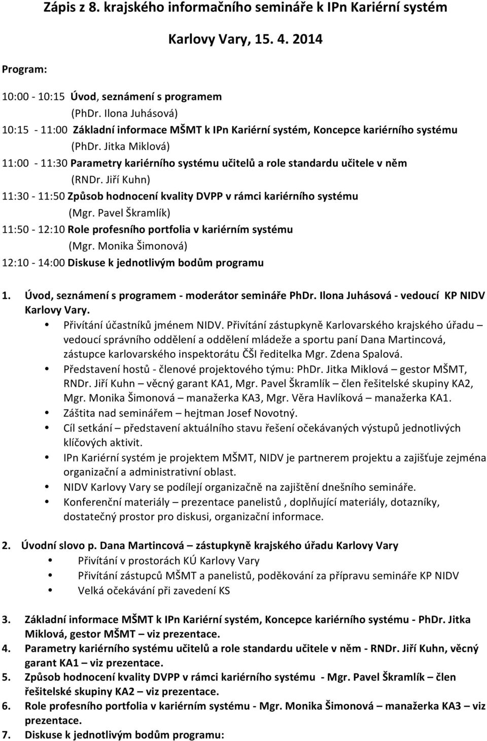 Jitka Miklová) 11:00-11:30 Parametry kariérního systému učitelů a role standardu učitele v něm (RNDr. Jiří Kuhn) 11:30-11:50 Způsob hodnocení kvality DVPP v rámci kariérního systému (Mgr.