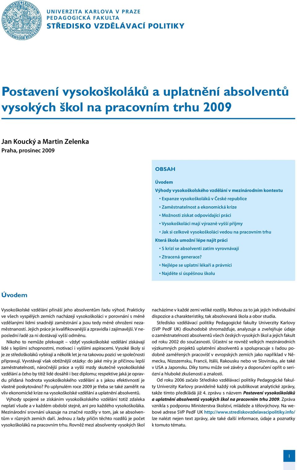 info Postavení vysokoškoláků a uplatnění absolventů vysokých škol na pracovním trhu 2009 Jan Koucký a Martin Zelenka Praha, prosinec 2009 Kvalita škol OBSAH Úvodem Kvalita škol hodnocení a hodnocení