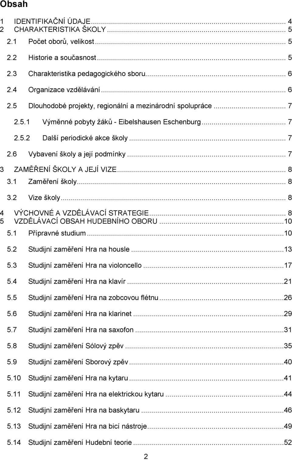 .. 7 3 ZAMĚŘENÍ ŠKOLY A JEJÍ VIZE... 8 3.1 Zaměření školy... 8 3.2 Vize školy... 8 4 VÝCHOVNÉ A VZDĚLÁVACÍ STRATEGIE... 8 5 VZDĚLÁVACÍ OBSAH HUDEBNÍHO OBORU...10 5.1 Přípravné studium...10 5.2 Studijní zaměření Hra na housle.