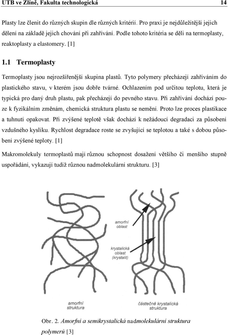 Tyto polymery přecházejí zahříváním do plastického stavu, v kterém jsou dobře tvárné. Ochlazením pod určitou teplotu, která je typická pro daný druh plastu, pak přecházejí do pevného stavu.