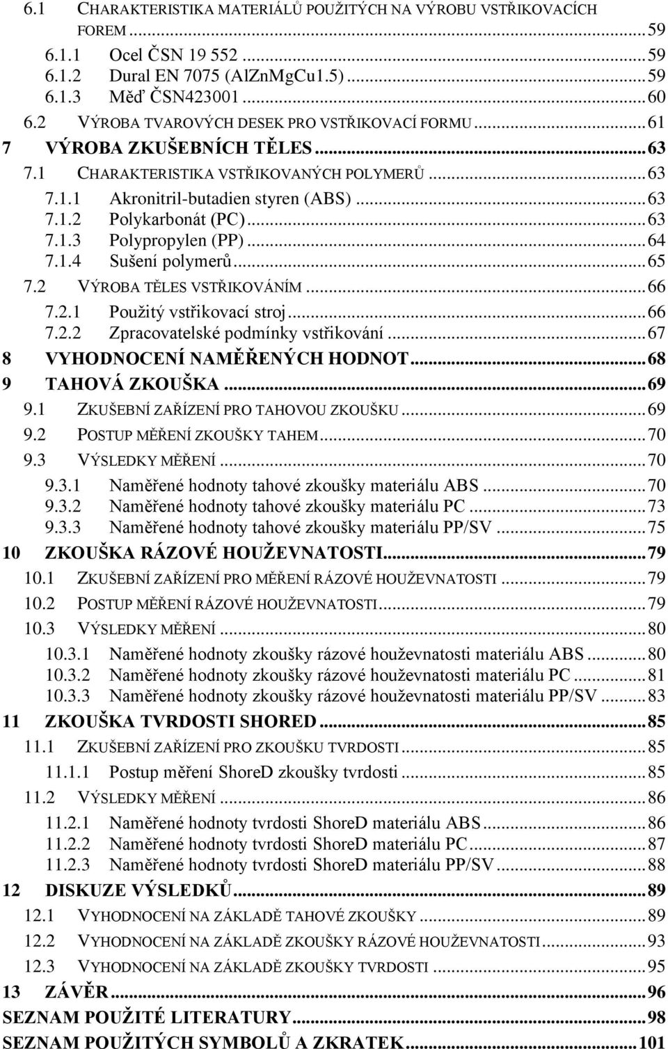 .. 63 7.1.3 Polypropylen (PP)... 64 7.1.4 Sušení polymerů... 65 7.2 VÝROBA TĚLES VSTŘIKOVÁNÍM... 66 7.2.1 Použitý vstřikovací stroj... 66 7.2.2 Zpracovatelské podmínky vstřikování.