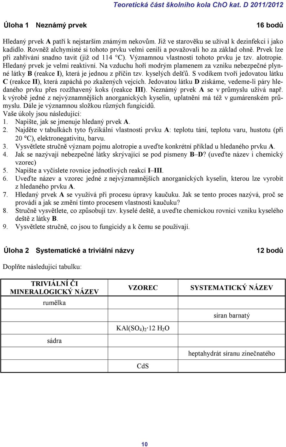 Hledaný prvek je velmi reaktivní. Na vzduchu hoří modrým plamenem za vzniku nebezpečné plynné látky B (reakce I), která je jednou z příčin tzv. kyselých dešťů.