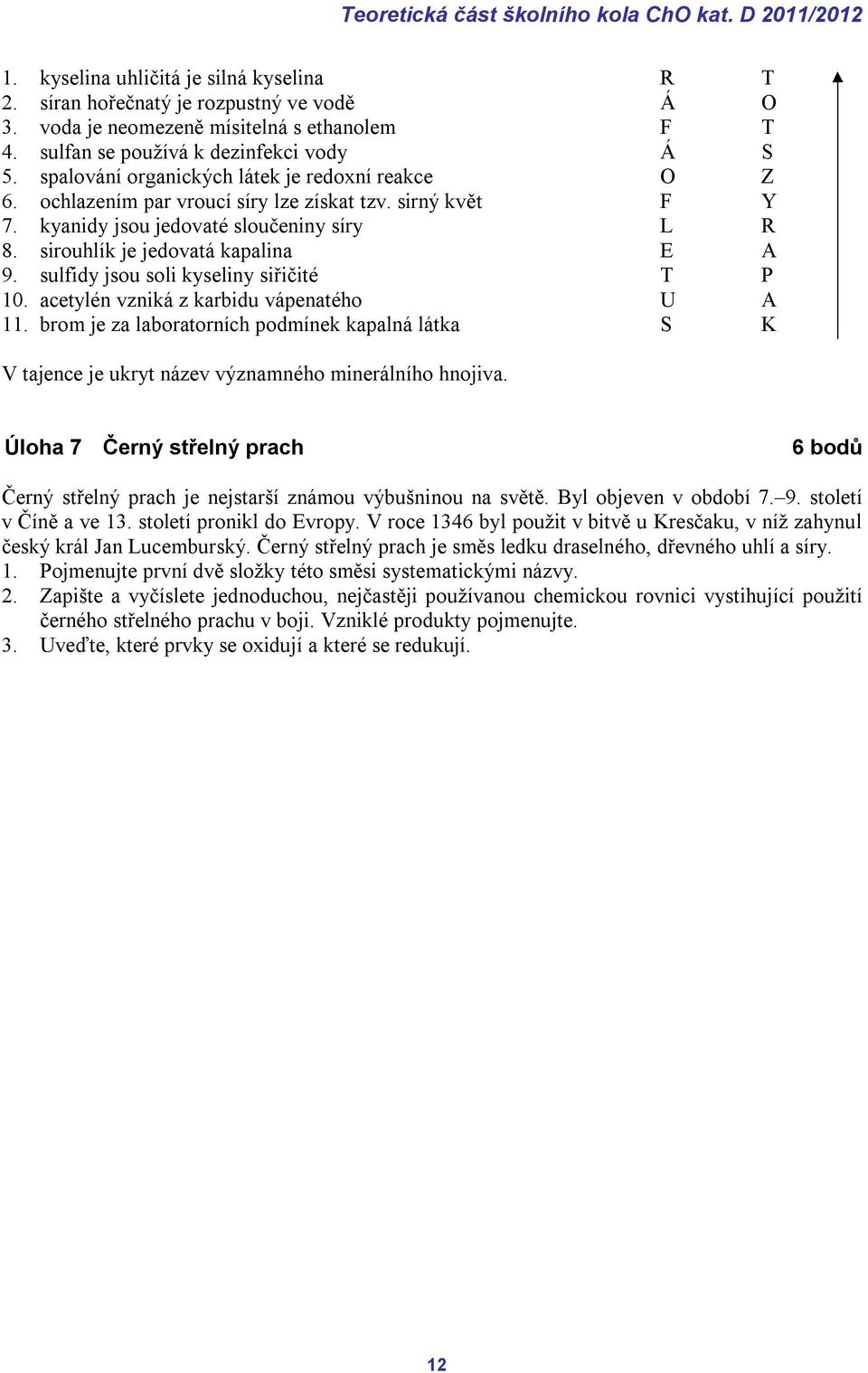 kyanidy jsou jedovaté sloučeniny síry L R 8. sirouhlík je jedovatá kapalina E A 9. sulfidy jsou soli kyseliny siřičité T P 10. acetylén vzniká z karbidu vápenatého U A 11.