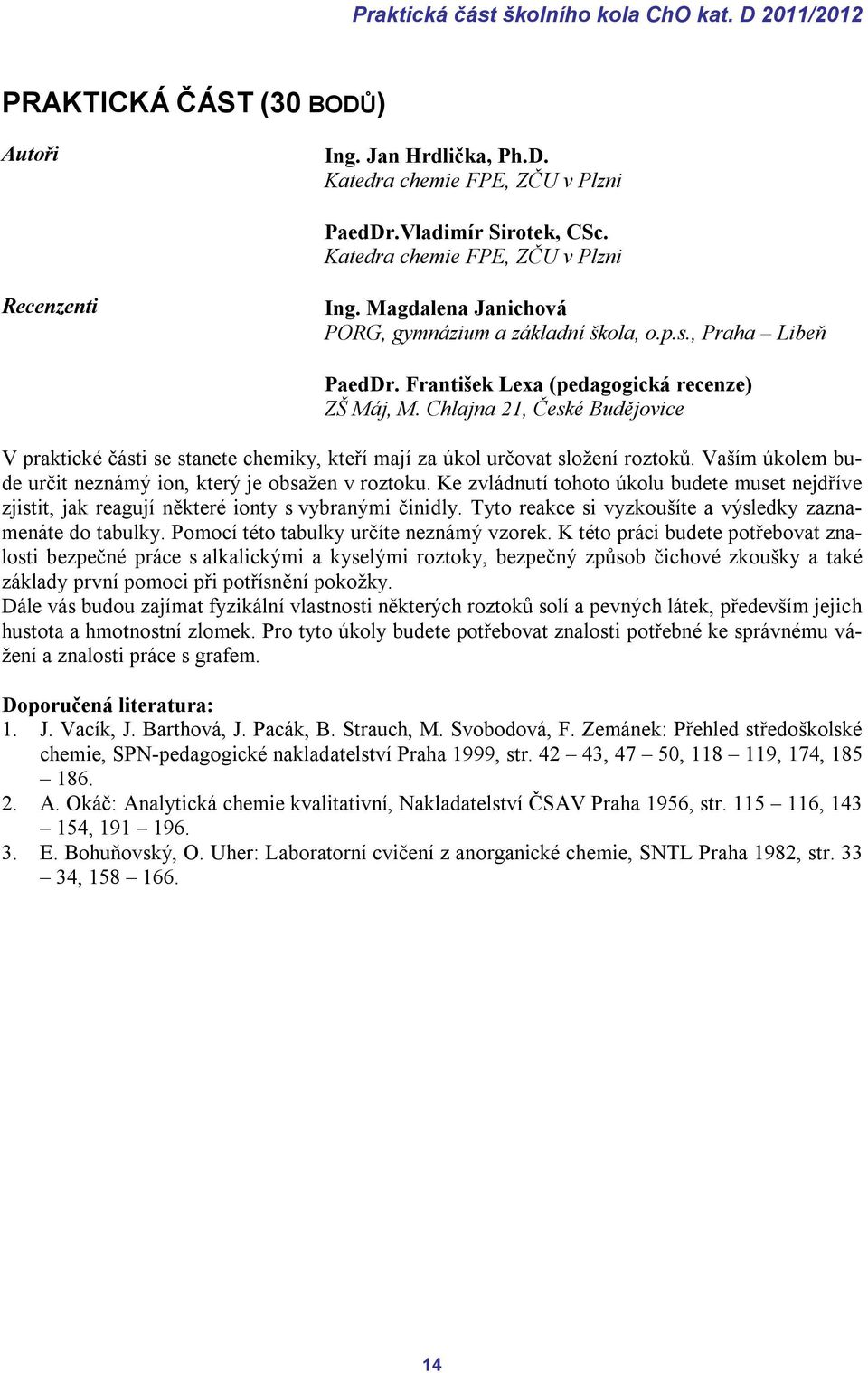 Chlajna 21, České Budějovice V praktické části se stanete chemiky, kteří mají za úkol určovat složení roztoků. Vaším úkolem bude určit neznámý ion, který je obsažen v roztoku.