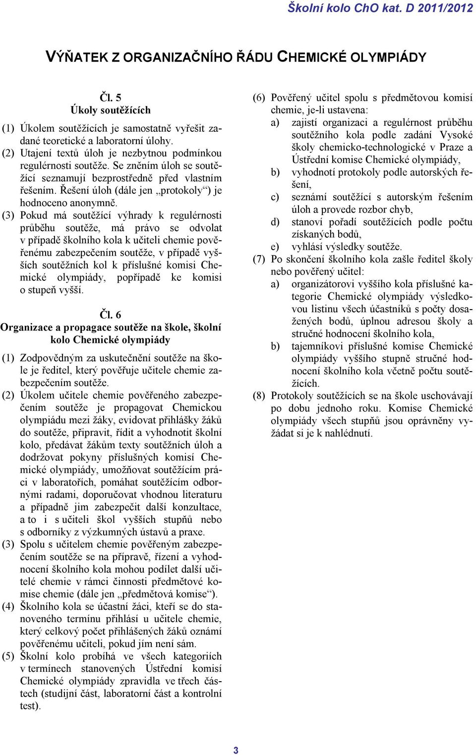 (3) Pokud má soutěžící výhrady k regulérnosti průběhu soutěže, má právo se odvolat v případě školního kola k učiteli chemie pověřenému zabezpečením soutěže, v případě vyšších soutěžních kol k