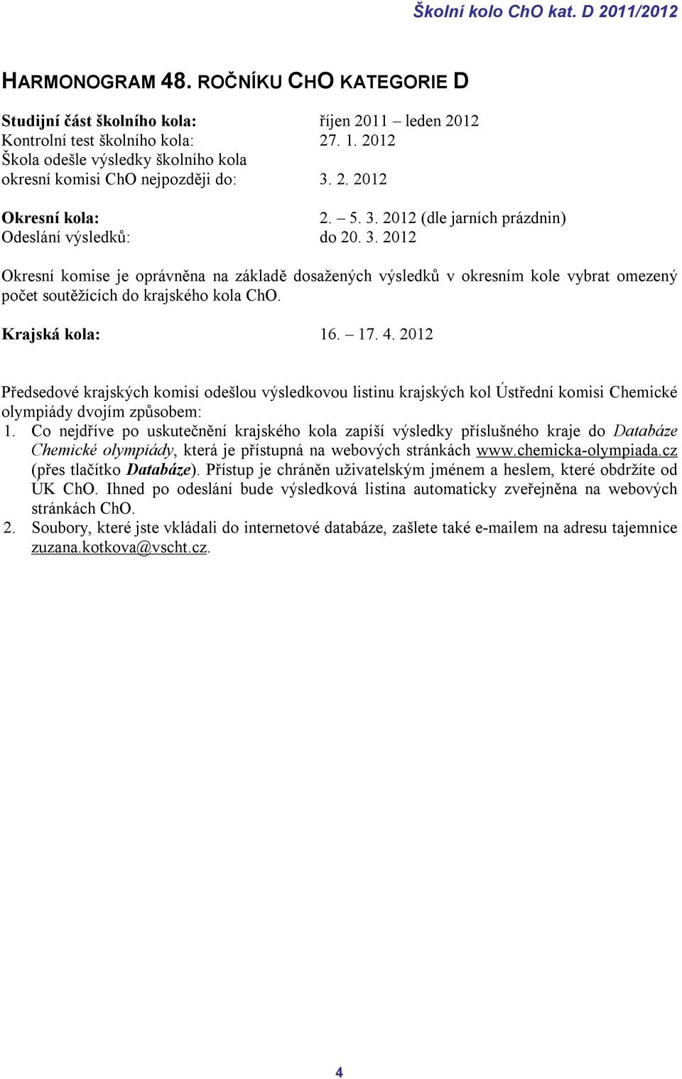 2. 2012 Okresní kola: 2. 5. 3. 2012 (dle jarních prázdnin) Odeslání výsledků: do 20. 3. 2012 Okresní komise je oprávněna na základě dosažených výsledků v okresním kole vybrat omezený počet soutěžících do krajského kola ChO.
