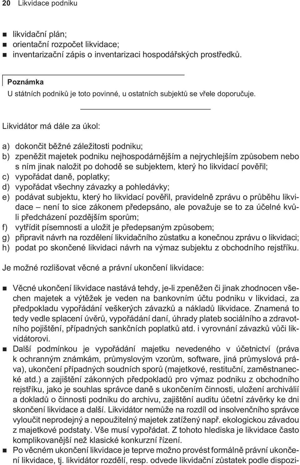 Likvidátor má dále za úkol: a) dokonèit bìžné záležitosti podniku; b) zpenìžit majetek podniku nejhospodárnìjším a nejrychlejším zpùsobem nebo s ním jinak naložit po dohodì se subjektem, který ho