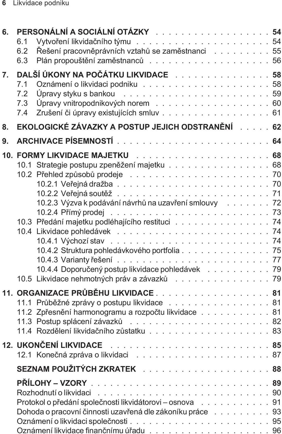 3 Úpravy vnitropodnikových norem.................. 60 7.4 Zrušení èi úpravy existujících smluv................. 61 8. EKOLOGICKÉ ZÁVAZKY A POSTUP JEJICH ODSTRANÌNÍ..... 62 9. ARCHIVACE PÍSEMNOSTÍ.