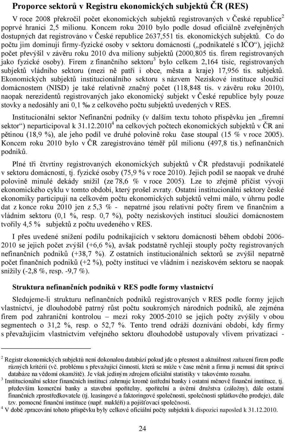 Co do počtu jim dominují firmy-fyzické osoby v sektoru domácností ( podnikatelé s IČO ), jejichž počet převýšil v závěru roku 2010 dva miliony subjektů (2000,805 tis.